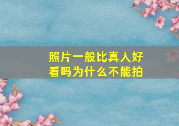 照片一般比真人好看吗为什么不能拍