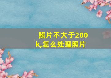 照片不大于200k,怎么处理照片