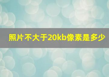 照片不大于20kb像素是多少