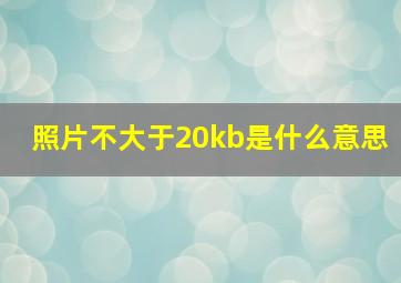 照片不大于20kb是什么意思