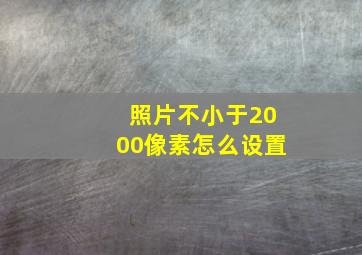 照片不小于2000像素怎么设置