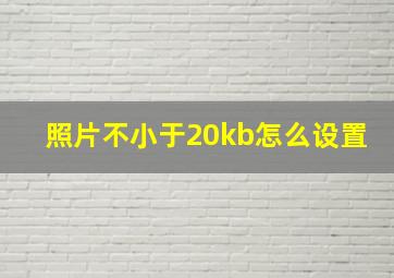 照片不小于20kb怎么设置