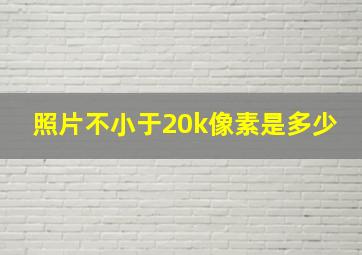 照片不小于20k像素是多少