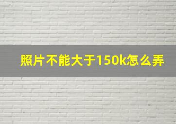 照片不能大于150k怎么弄