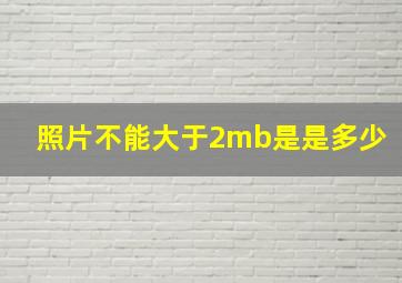 照片不能大于2mb是是多少