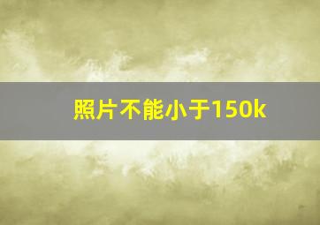 照片不能小于150k