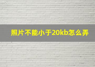 照片不能小于20kb怎么弄