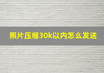 照片压缩30k以内怎么发送