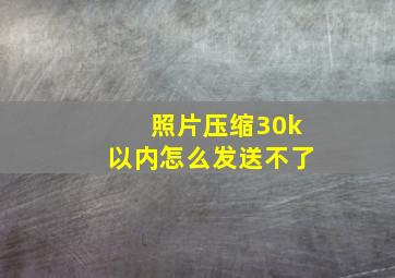 照片压缩30k以内怎么发送不了