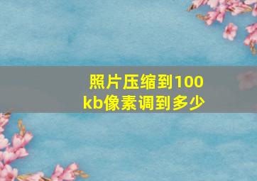 照片压缩到100kb像素调到多少