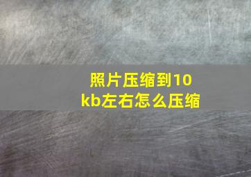 照片压缩到10kb左右怎么压缩