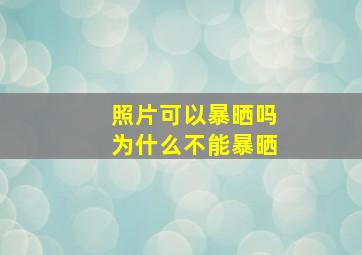 照片可以暴晒吗为什么不能暴晒