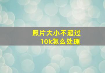 照片大小不超过10k怎么处理