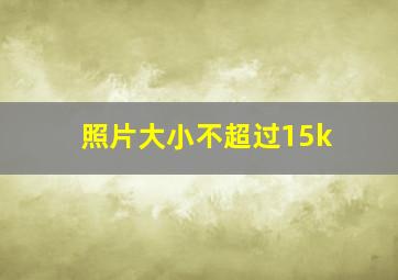 照片大小不超过15k