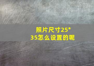 照片尺寸25*35怎么设置的呢