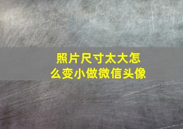 照片尺寸太大怎么变小做微信头像