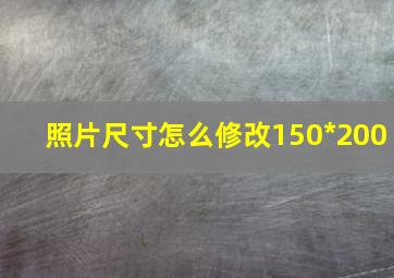 照片尺寸怎么修改150*200