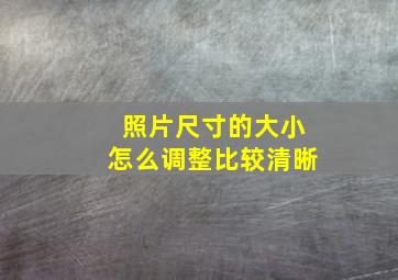 照片尺寸的大小怎么调整比较清晰