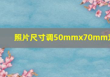 照片尺寸调50mmx70mm对应