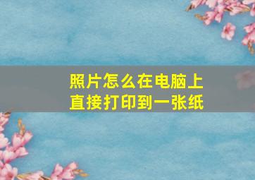 照片怎么在电脑上直接打印到一张纸