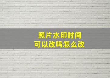 照片水印时间可以改吗怎么改