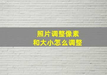 照片调整像素和大小怎么调整