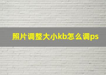 照片调整大小kb怎么调ps