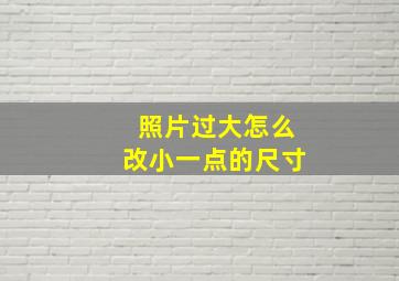 照片过大怎么改小一点的尺寸