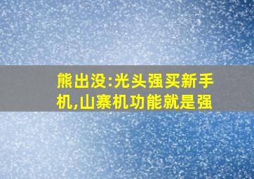 熊出没:光头强买新手机,山寨机功能就是强