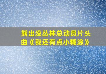 熊出没丛林总动员片头曲《我还有点小糊涂》