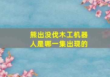 熊出没伐木工机器人是哪一集出现的