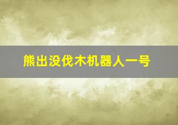 熊出没伐木机器人一号