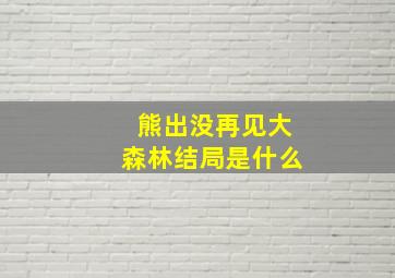 熊出没再见大森林结局是什么