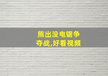 熊出没电锯争夺战,好看视频