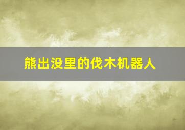 熊出没里的伐木机器人