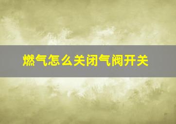 燃气怎么关闭气阀开关