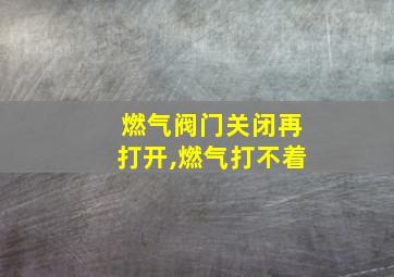 燃气阀门关闭再打开,燃气打不着