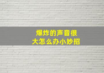 爆炸的声音很大怎么办小妙招