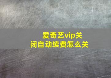 爱奇艺vip关闭自动续费怎么关