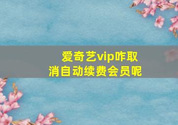 爱奇艺vip咋取消自动续费会员呢