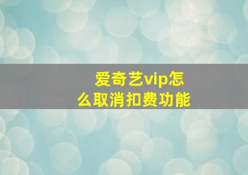 爱奇艺vip怎么取消扣费功能