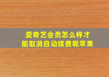 爱奇艺会员怎么样才能取消自动续费呢苹果