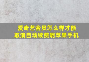 爱奇艺会员怎么样才能取消自动续费呢苹果手机