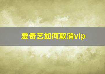 爱奇艺如何取消vip