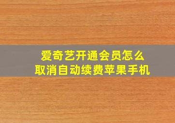 爱奇艺开通会员怎么取消自动续费苹果手机