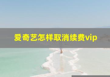 爱奇艺怎样取消续费vip