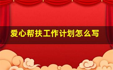 爱心帮扶工作计划怎么写