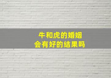 牛和虎的婚姻会有好的结果吗