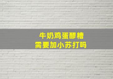 牛奶鸡蛋醪糟需要加小苏打吗