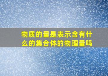 物质的量是表示含有什么的集合体的物理量吗